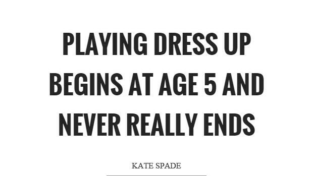 Hello, Fall 2016. "Playing Dress Up Begins At Age 5 And Never Really Ends." Kate Spade